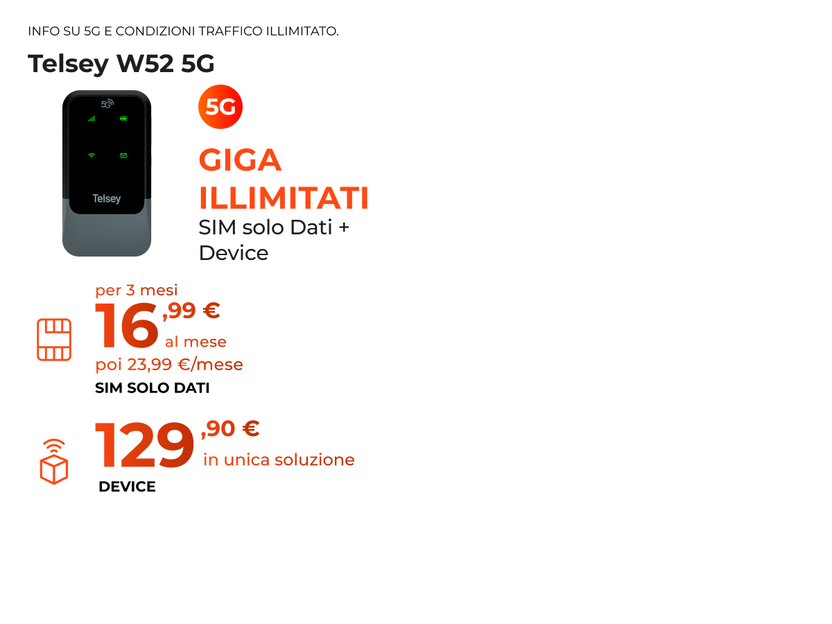 info su 5g e condizioni traffico illimitato. telsey W52 5g giga illimitati sim solo dati piu device per 3 mesi 16,99 euro al mese poi 23,99 al mese sim solo dati 129,90 euro in unica soluzione device